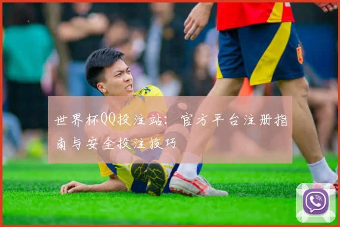 世界杯QQ投注站：官方平台注册指南与安全投注技巧