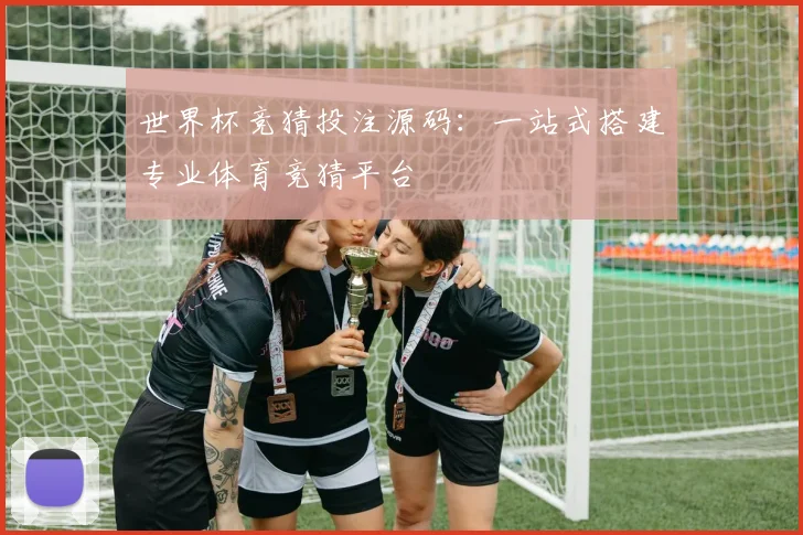 世界杯竞猜投注源码:一站式搭建专业体育竞猜平台