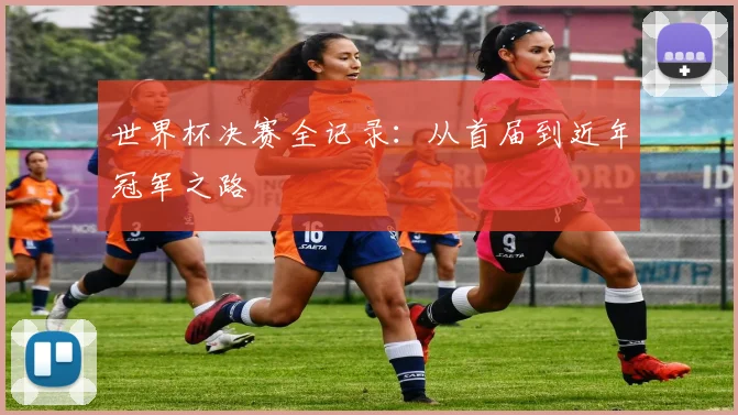 世界杯决赛全记录:从首届到近年冠军之路