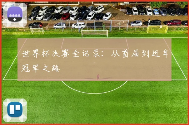 世界杯决赛全记录:从首届到近年冠军之路