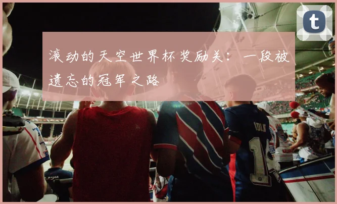 滚动的天空世界杯奖励关：一段被遗忘的冠军之路